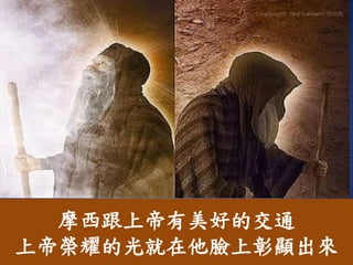 摩西跟上帝有美好的交通
上帝榮耀的光就在他臉上彰顯出來
 