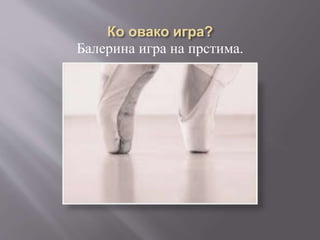 Балерина игра на прстима.
 