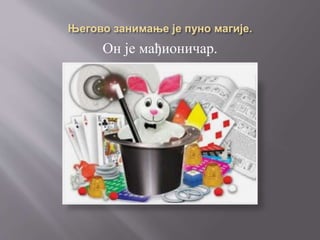 Он је мађионичар.
 