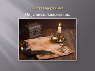 Он је писац/књижевник.
 