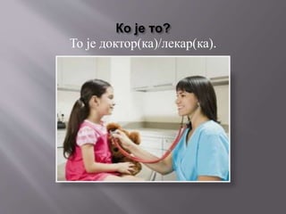 Ко је то?
То је доктор(ка)/лекар(ка).
 