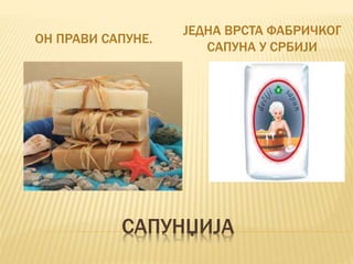 САПУНЏИЈА
ОН ПРАВИ САПУНЕ.
ЈЕДНА ВРСТА ФАБРИЧКОГ
САПУНА У СРБИЈИ
 