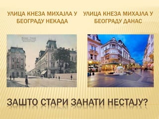 ЗАШТО СТАРИ ЗАНАТИ НЕСТАЈУ?
УЛИЦА КНЕЗА МИХАЈЛА У
БЕОГРАДУ НЕКАДА
УЛИЦА КНЕЗА МИХАЈЛА У
БЕОГРАДУ ДАНАС
 
