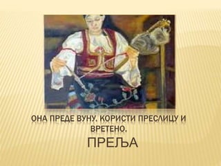 ОНА ПРЕДЕ ВУНУ. КОРИСТИ ПРЕСЛИЦУ И
ВРЕТЕНО.
ПРЕЉА
 