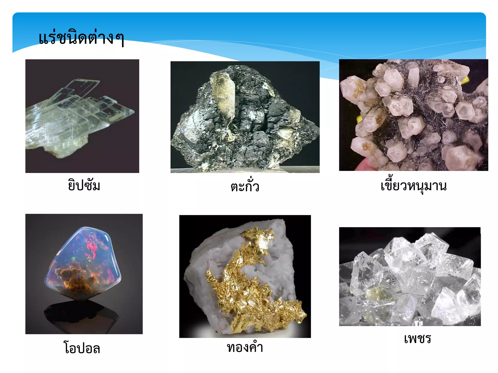 ยิปซัม ตะกั่ว เขี้ยวหนุมาน
โอปอล ทองคา เพชร
แร่ชนิดต่างๆ
 