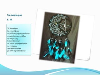 Τα όνειρά μας
Ε. Μ.
Τα όνειρά μας
δε φυλακίζουμε
το μέλλον προγραμματίζουμε
στον χτύπο των πετάλων
τα όνειρά μας
διαμορφώνουμε
τα πάντα αναμορφώνουμε
τις ευχές μας
πραγματοποιούμε
με πόθο τις κατακτούμε
 