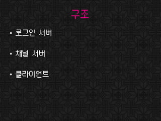 구조
• 로그인 서버
• 채널 서버
• 클라이언트
 