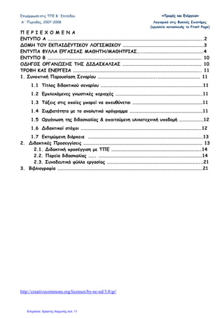 Επιµόρφωση στις ΤΠΕ Β΄ Επιπέδου «««ΤΤΤρρροοοφφφέέέςςς κκκαααιιι ΕΕΕνννέέέρρργγγεεειιιααα»»»
Α΄ Περίοδος, 2007-2008 Λογισµικό στις Φυσικές Επιστήµες
(εργαλείο κατασκευής το Front Page)
http://creativecommons.org/licenses/by-nc-nd/3.0/gr/
Π Ε Ρ Ι Ε Χ Ο Μ Ε Ν Α
ΕΝΤΥΠΟ Α ……………………………………………………………………………………………………………………………………..2
∆ΟΜΗ ΤΟΥ ΕΚΠΑΙ∆ΕΥΤΙΚΟΥ ΛΟΓΙΣΜΙΚΟΥ …………………………………………………………………….3
ΕΝΤΥΠΑ ΦΥΛΛΑ ΕΡΓΑΣΙΑΣ ΜΑΘΗΤΗ/ΜΑΘΗΤΡΙΑΣ…..………………………………………………….4
ΕΝΤΥΠΟ Β ……………………………………………………………………………………………………………………………………. 10
Ο∆ΗΓΟΣ ΟΡΓΑΝ ΣΗΣ ΤΗΣ ∆Ι∆ΑΣΚΑΛΙΑΣ …………………………………………………………………… 10
ΤΡΟΦΗ ΚΑΙ ΕΝΕΡΓΕΙΑ …………………………………………………………………………………………………………….. 11
1. Συνοπτική Παρουσίαση Σεναρίου ………………………………………………….…………………………………… 11
1.1 Τίτλος διδακτικού σεναρίου ……………………………………………………………………………………….11
1.2 Εµπλεκόµενες γνωστικές περιοχές ………………………………………………………………………….11
1.3 Τάξεις στις οποίες µπορεί να απευθύνεται ……………………………………………………………11
1.4 Συµβατότητα µε το αναλυτικό πρόγραµµα ………………………………………………………………11
1.5 Οργάνωση της διδασκαλίας & απαιτούµενη υλικοτεχνική υποδοµή ……………………12
1.6 ∆ιδακτικοί στόχοι ……………………………………………………………………………………………………….12
1.7 Εκτιµώµενη διάρκεια ………………………………………………………………………………………………….13
2. ∆ιδακτικές Προσεγγίσεις ……………………………………………………………………………………………………… 13
2.1. ∆ιδακτική προσέγγιση µε ΤΠΕ …………………………………………………………………………….14
2.2. Πορεία διδασκαλίας ……. …………………………………………………………………………………………14
2.3. Συνοδευτικά φύλλα εργασίας ……………………………………………………………………………….…21
3. Βιβλιογραφία …………………………………………………………………………………………………………………………….21
Επιμέλεια: Χρήστος Χαρμπής σελ. 11
 