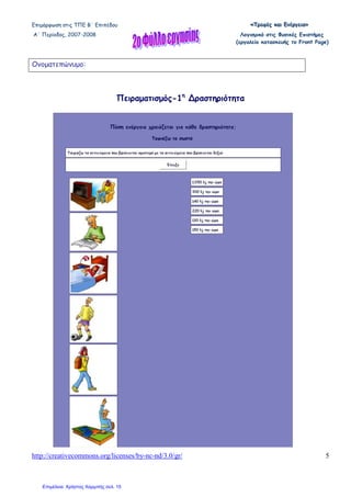 Επιµόρφωση στις ΤΠΕ Β΄ Επιπέδου «««ΤΤΤρρροοοφφφέέέςςς κκκαααιιι ΕΕΕνννέέέρρργγγεεειιιααα»»»
Α΄ Περίοδος, 2007-2008 Λογισµικό στις Φυσικές Επιστήµες
(εργαλείο κατασκευής το Front Page)
http://creativecommons.org/licenses/by-nc-nd/3.0/gr/ 5
Πειραµατισµός-1η
∆ραστηριότητα
Ονοµατεπώνυµο:
Επιμέλεια: Χρήστος Χαρμπής σελ. 15
 