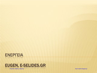 ΕΝΕΡΓΕΙΑ
EUGEN, E-SELIDES.GR
Επιμέλεια: Χρήστος Χαρμπής http://e-taksh.blogspot.gr/
 