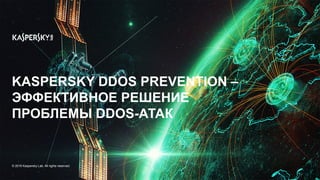KASPERSKY DDOS PREVENTION –
ЭФФЕКТИВНОЕ РЕШЕНИЕ
ПРОБЛЕМЫ DDOS-АТАК
© 2016 Kaspersky Lab. All rights reserved.
 