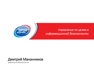 Образец заголовка
Управление по целям в
информационной безопасности
Дмитрий Мананников
директор по безопасности
 