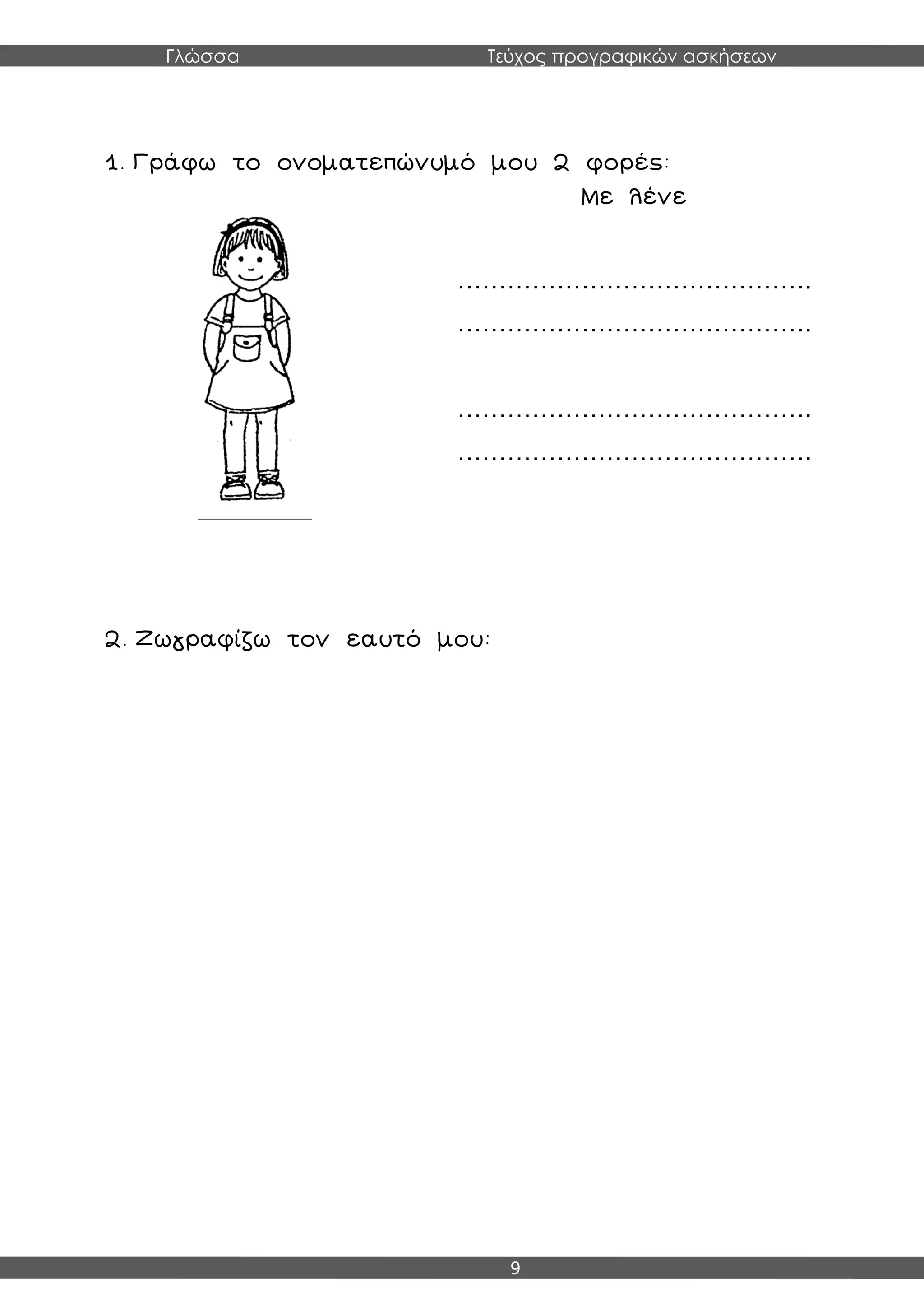 Γλώσσα Τεύχος προγραφικών ασκήσεων
9
1. Γράφω το ονοματεπώνυμό μου 2 φορές:
2. Ζωγραφίζω τον εαυτό μου:
Με λένε
…………………………………….
…………………………………….
…………………………………….
…………………………………….
 