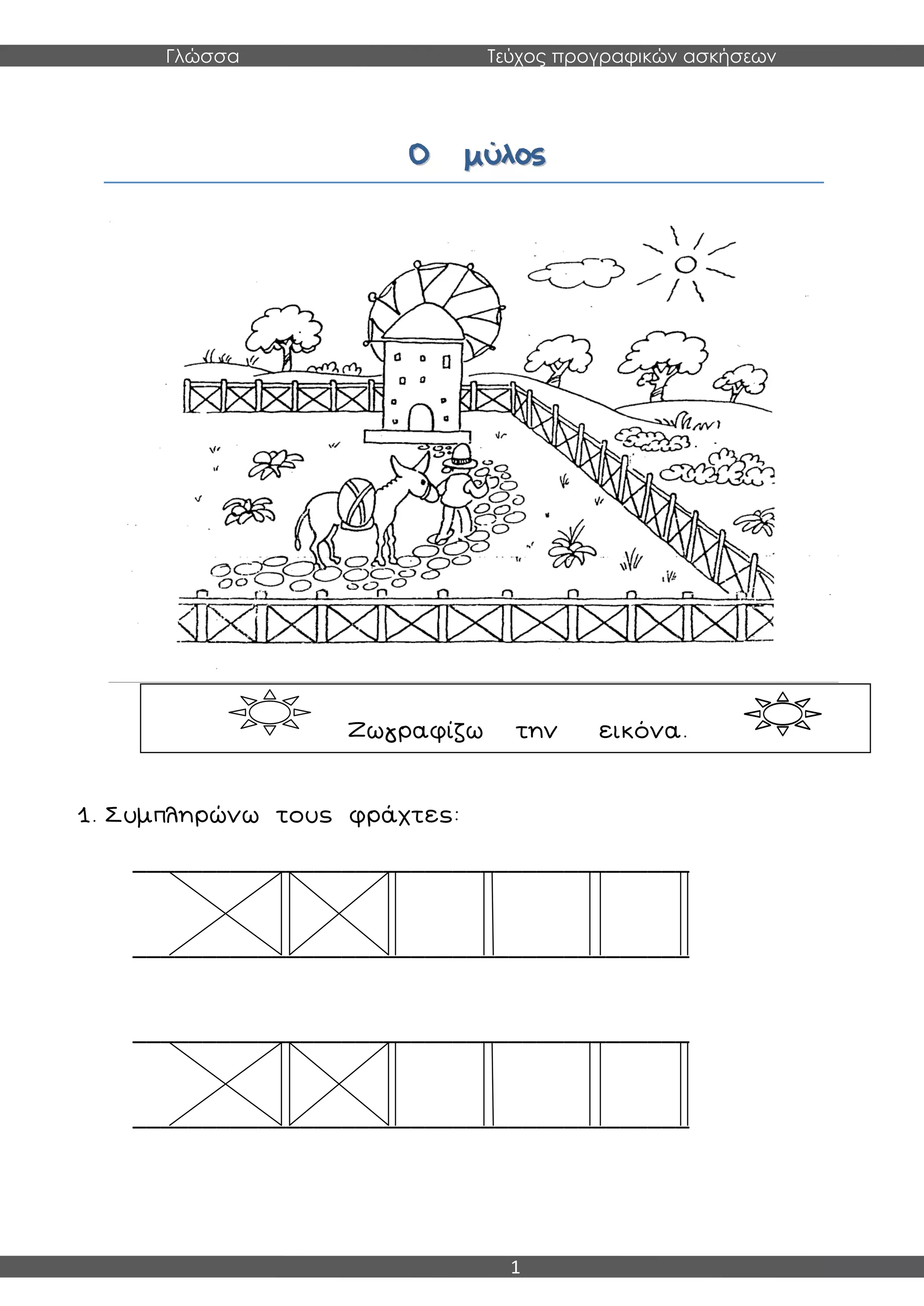 Γλώσσα Τεύχος προγραφικών ασκήσεων
1
ΟΟ μμύύλλοοςς
1. Συμπληρώνω τους φράχτες:
________________________________________
________________________________________
________________________________________
________________________________________
Ζωγραφίζω την εικόνα.
 