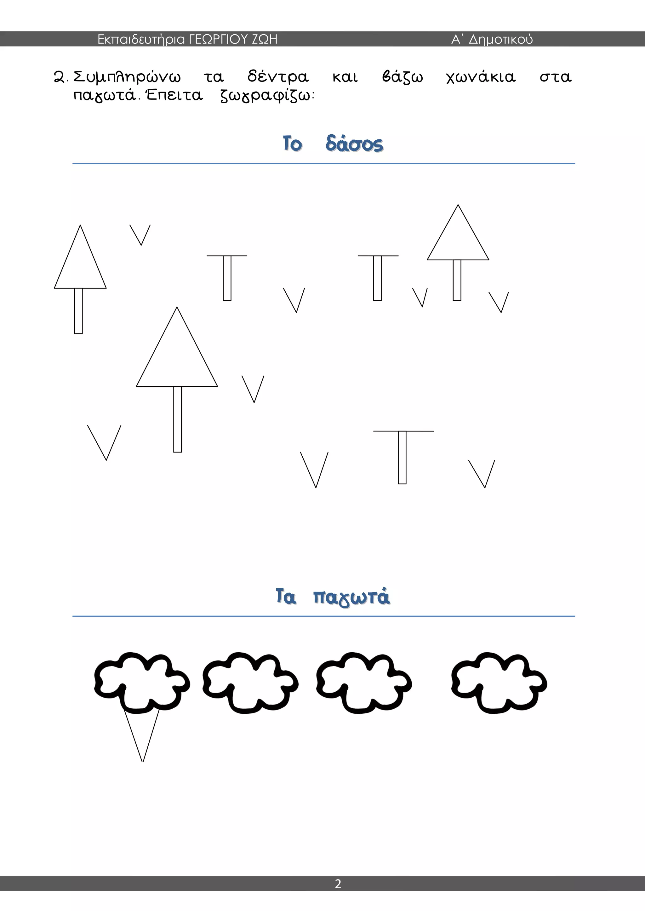 Εκπαιδευτήρια ΓΕΩΡΓΙΟΥ ΖΩΗ Α΄ Δημοτικού
2
2. Συμπληρώνω τα δέντρα και βάζω χωνάκια στα
παγωτά. Έπειτα ζωγραφίζω:
ΤΤοο δδάάσσοοςς
ΤΤαα ππααγγωωττάά
 