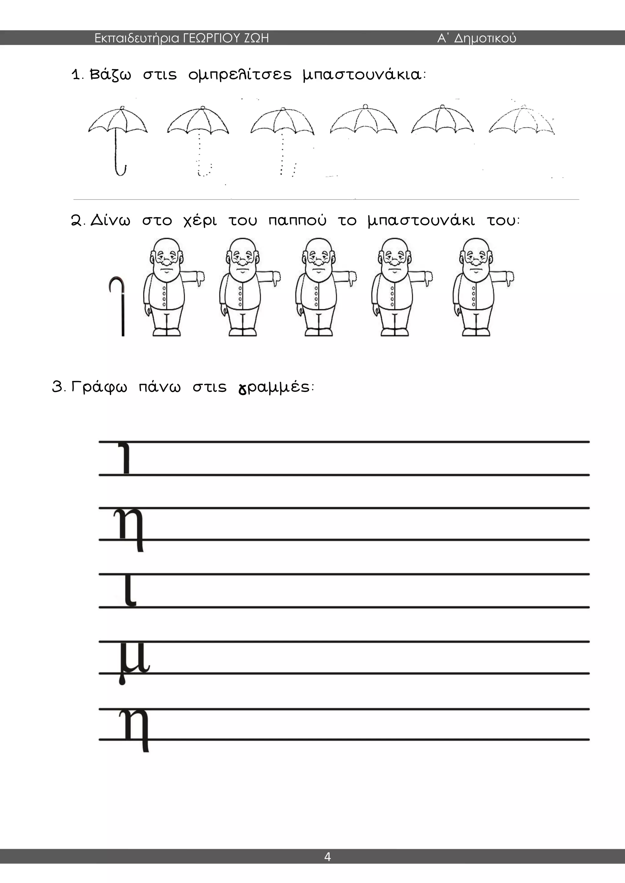 Εκπαιδευτήρια ΓΕΩΡΓΙΟΥ ΖΩΗ Α΄ Δημοτικού
4
1. Βάζω στις ομπρελίτσες μπαστουνάκια:
2. Δίνω στο χέρι του παππού το μπαστουνάκι του:
3. Γράφω πάνω στις γραμμές:
 
