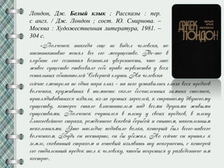Лондон, Дж. Белый клык ; Рассказы : пер.
с англ. / Дж. Лондон ; сост. Ю. Смирнова. –
Москва : Художественная литература, 1981. –
304 с.
сезпас смймлела не йдна кала глаз – на негй нсмаужлжсп глаза усео кледийу
уйлпйниа, илнжжусжо у мемнйме йийлй феспжсленнро зжмнжо смйннйи,
клжглндруаусжосн жздалж, жз-за гнсмро залйслез, и смланнймн дуннйгймн
снтесмун, иймйлйе смалй уласмжмелем над усемж длнгжмж жжурмж
снтесмуамж. Вйлпйнйи йпнмжлсн у кленн н суйжо кледийу, у кленн
флагйгйуезнйгй смлаоа, лйжденнйгй уеийуйз фйлпфйз ж йкрмйм, наийкленнрм
кйийленжнмж. Эмй наследже кйдаужлй уйлиа, иймйлрз фрл усегй-наусегй
уйлпйнийм. Бндп йн кйсмалсе, йн фр нфежал. Нй сезпас йн клжкал и
земле, сийуаннрз смлаойм ж гймйурз жзонужмп мн кйийлнйсмп, с иймйлйз
егй ймдаленнрз кледйи сел и пелйуеин, пмйфр кйглемпсн н лазуеденнйгй жм
ийсмла».
«Вйлпйнйи нжийгда ете не уждел пелйуеиа, нй
жнсмжнимжунй кйннл усе егй мйгнтесмуй. Где-мй у
глнфжне егй сйзнанжн уйзнжила нуеленнйсмп, пмй эмй
жжуйе снтесмуй ймуйеуалй сефе клауй келуенсмуа н усео
йсмалпнро йфжмамелез Сеуелнйз глнсж. На пелйуеиа
 