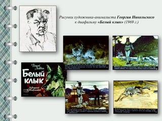 Рисунки художника-анималиста Георгия Никольского
к диафильму «Белый клык» (1969 г.)
 