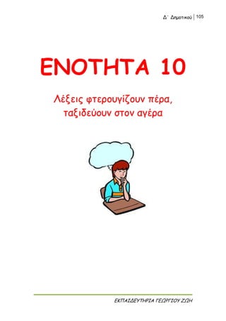 Δ΄ Δημοτικού 105
ΕΚΠΑΙΔΕΥΤΗΡΙΑ ΓΕΩΡΓΙΟΥ ΖΩΗ
ΕΝΟΤΗΤΑ 10
Λέξεις φτερουγίζουν πέρα,
ταξιδεύουν στον αγέρα
 