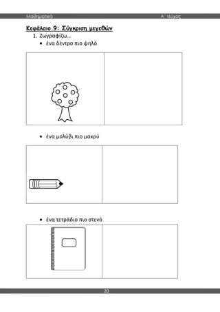 Μαθηματικά Α΄ τεύχος
20
Κεφάλαιο 9: Σύγκριση μεγεθών
1. Ζωγραφίζω…
 ένα δέντρο πιο ψηλό
 ένα μολύβι πιο μακρύ
 ένα τετράδιο πιο στενό
 