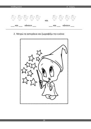 Μαθηματικά Α΄ τεύχος
26
και
___ και ___ κάνουν ___ ___ και ___ κάνουν ___
2. Μετρώ τα αστεράκια και ζωγραφίζω την εικόνα:
 