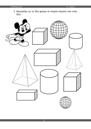 Μαθηματικά Α΄ τεύχος
6
3. Χρωματίζω με το ίδιο χρώμα τα στερεά σώματα που είναι
ίδια:
 