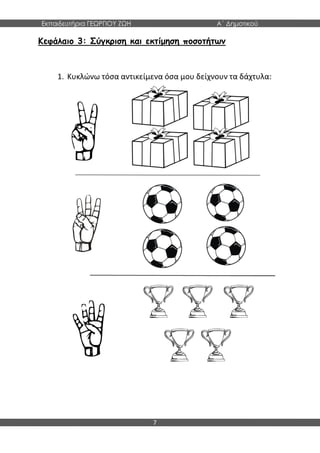 Εκπαιδευτήρια ΓΕΩΡΓΙΟΥ ΖΩΗ Α΄ Δημοτικού
7
Κεφάλαιο 3: Σύγκριση και εκτίμηση ποσοτήτων
1. Κυκλώνω τόσα αντικείμενα όσα μου δείχνουν τα δάχτυλα:
 
