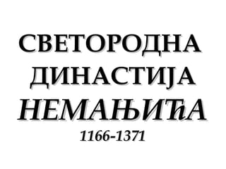 СВЕТОРОДНАСВЕТОРОДНА
ДИНАСТИЈАДИНАСТИЈА
НЕМАЊИЋАНЕМАЊИЋА
1166-13711166-1371
 