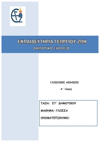 ωφ
ΓΛΩΣΣΙΚΕΣ ΑΣΚΗΣΕΙΣ
Α΄ τεύχος
	
  
	
  
	
  
	
  
ΤΑΞΗ: ΣΤ΄ ΔΗΜΟΤΙΚΟΥ
ΜΑΘΗΜΑ: ΓΛΩΣΣΑ
ΟΝΟΜΑΤΕΠΩΝΥΜΟ:
 