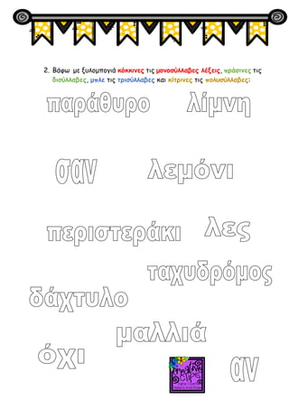 2. Βάφω με ξυλομπογιά κόκκινες τις μονοσύλλαβες λέξεις, πράσινες τις
δισύλλαβες, μπλε τις τρισύλλαβες και κίτρινες τις πολ...