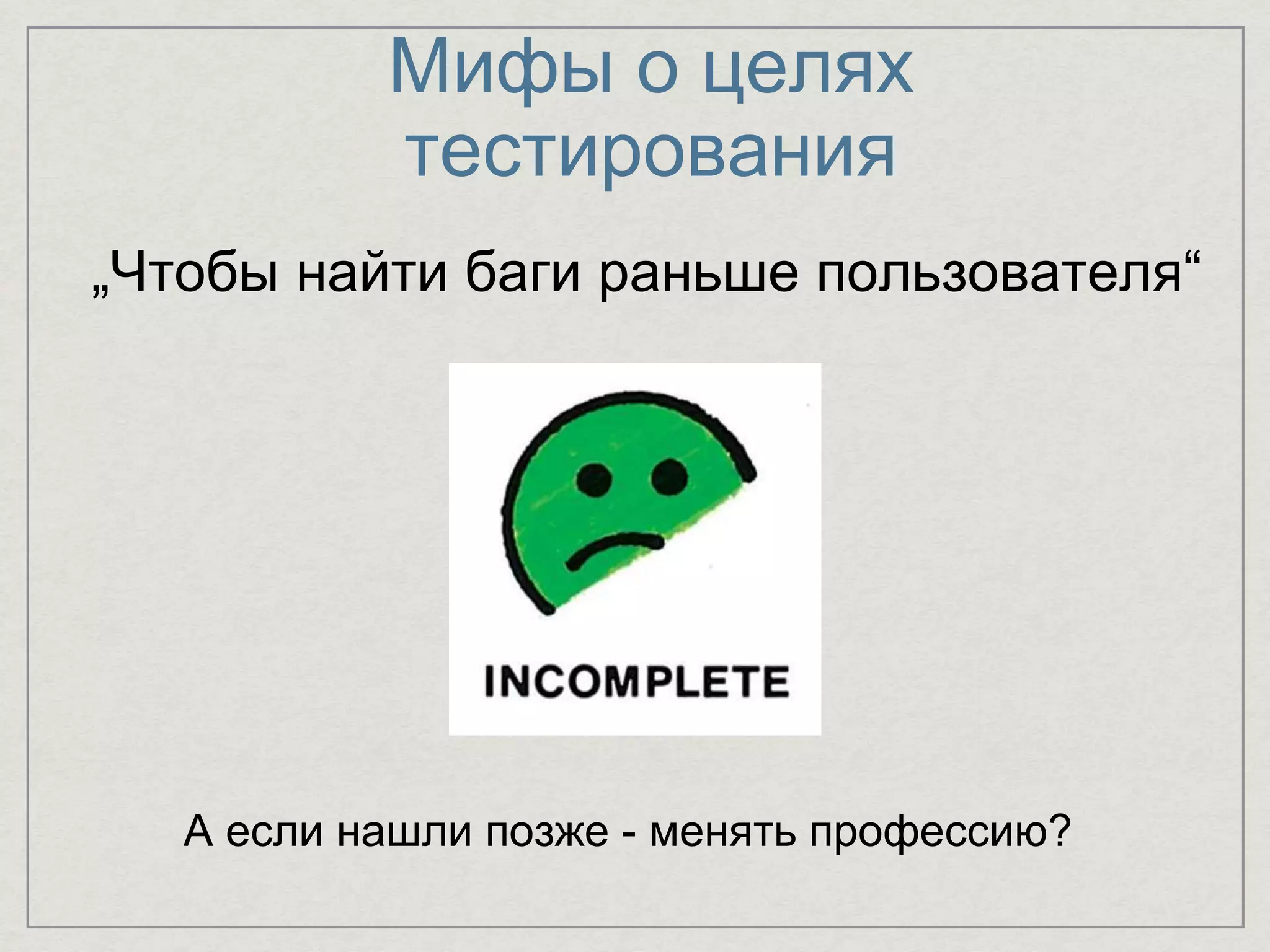 Мифы о целях
тестирования
„Чтобы найти баги раньше пользователя“
А если нашли позже - менять профессию?
 
