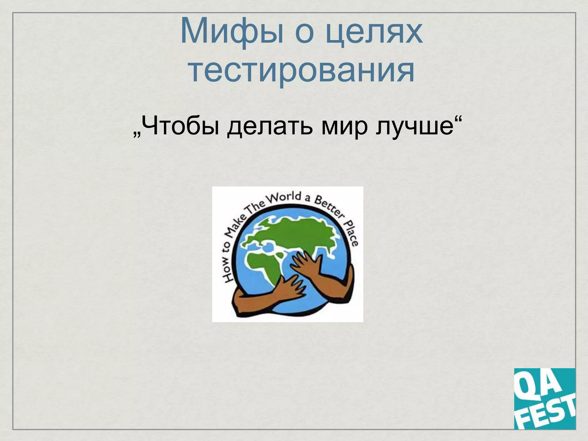 Мифы о целях
тестирования
„Чтобы делать мир лучше“
 