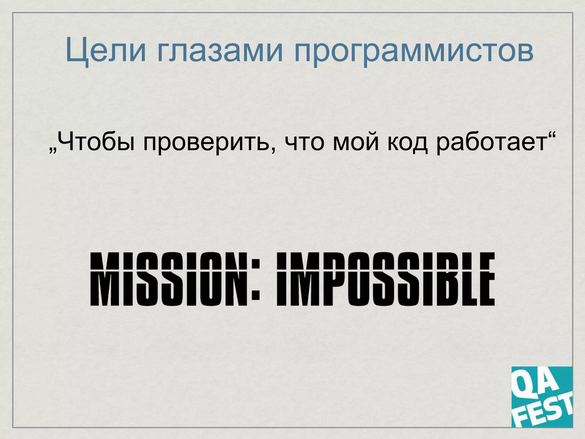 Цели глазами программистов
„Чтобы проверить, что мой код работает“
 