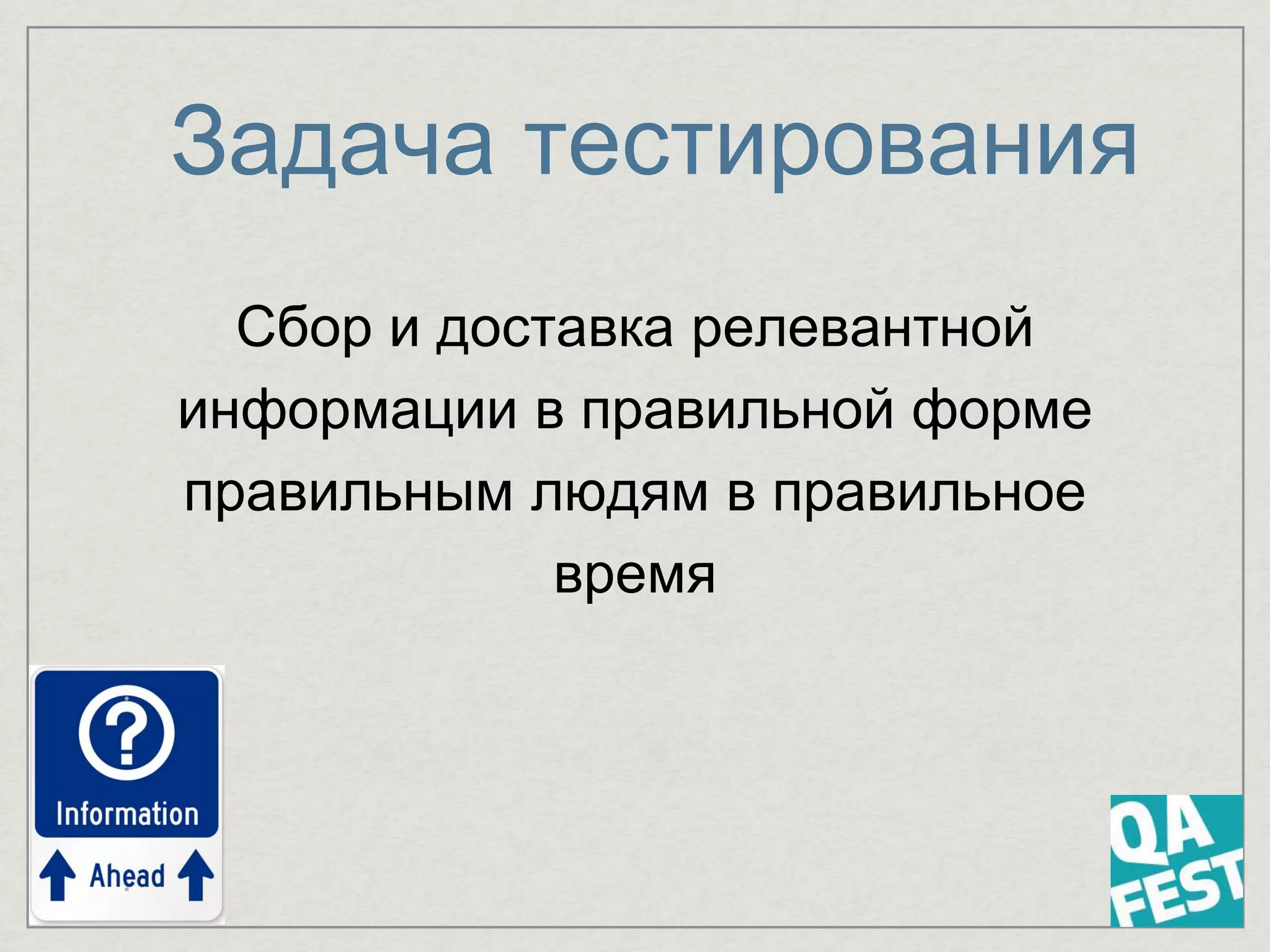 Задача тестирования
Cбор и доставка релевантной
информации в правильной форме
правильным людям в правильное
время
 