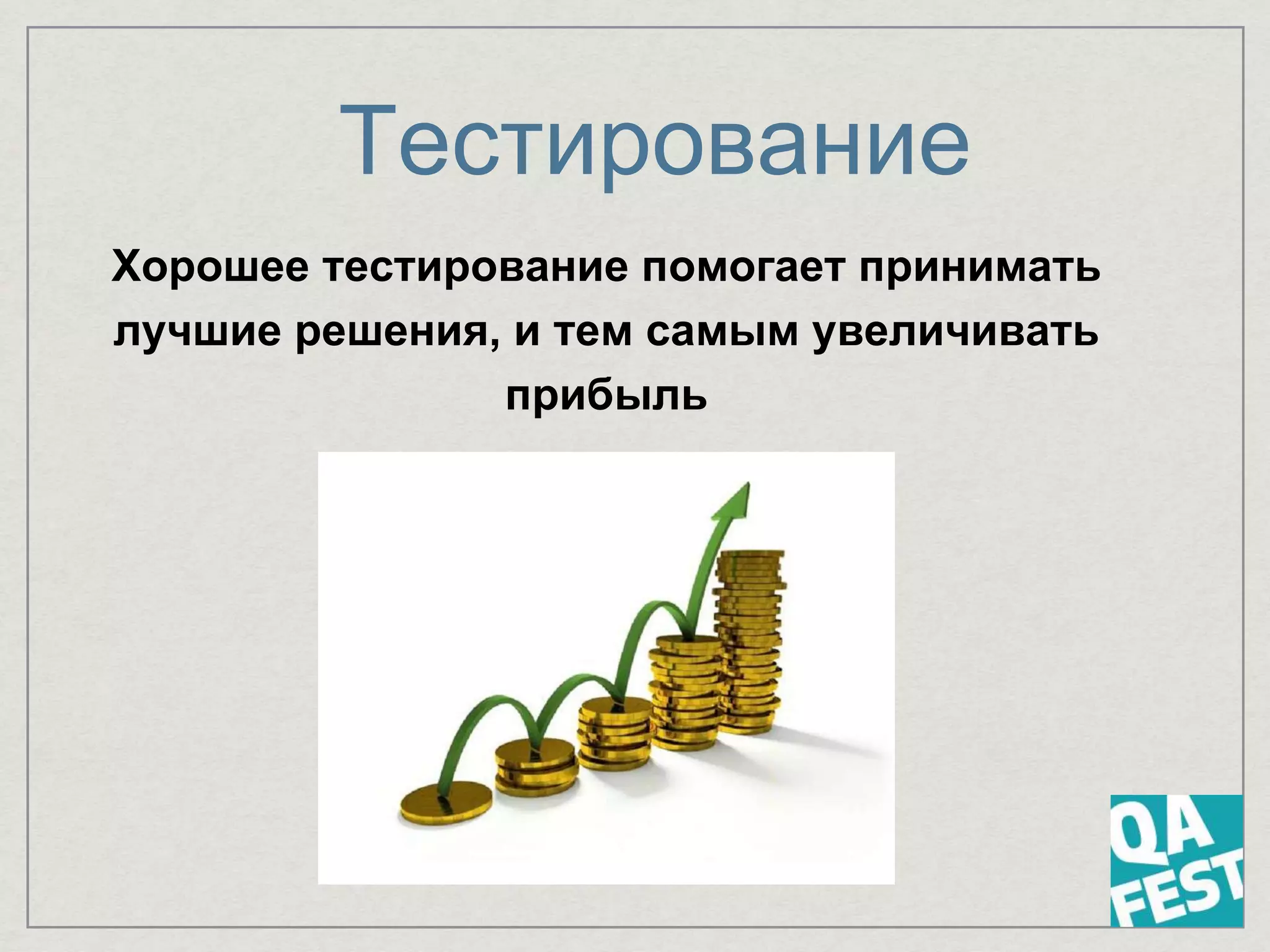 Тестирование
Хорошее тестирование помогает принимать
лучшие решения, и тем самым увеличивать
прибыль
 