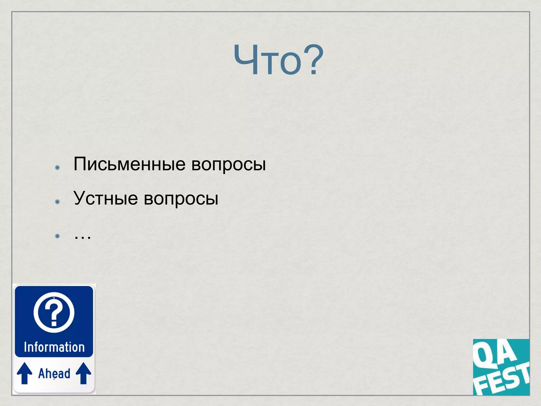Что?
Письменные вопросы
Устные вопросы
…
 