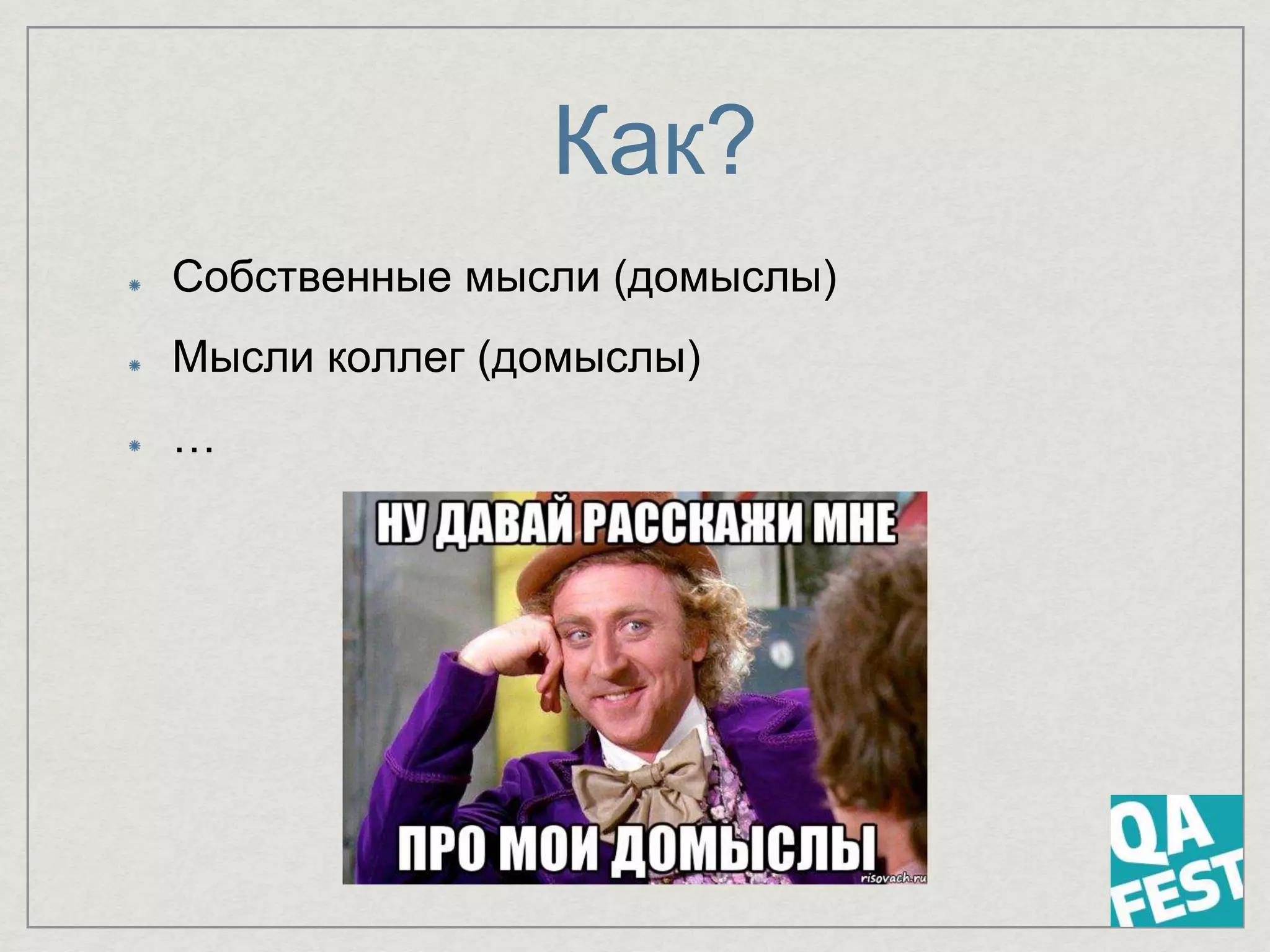 Как?
Собственные мысли (домыслы)
Мысли коллег (домыслы)
…
 