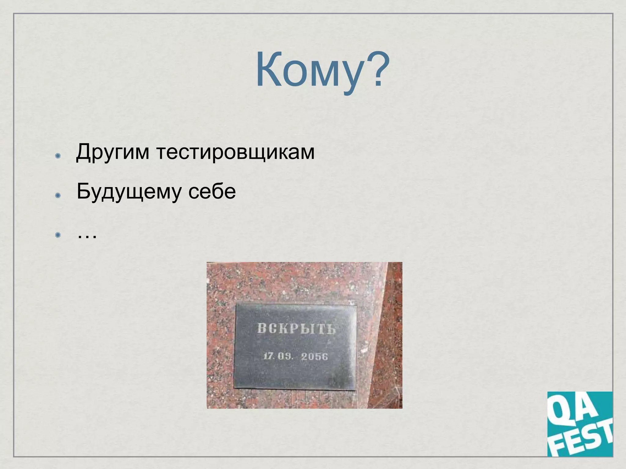 Кому?
Другим тестировщикам
Будущему себе
…
 