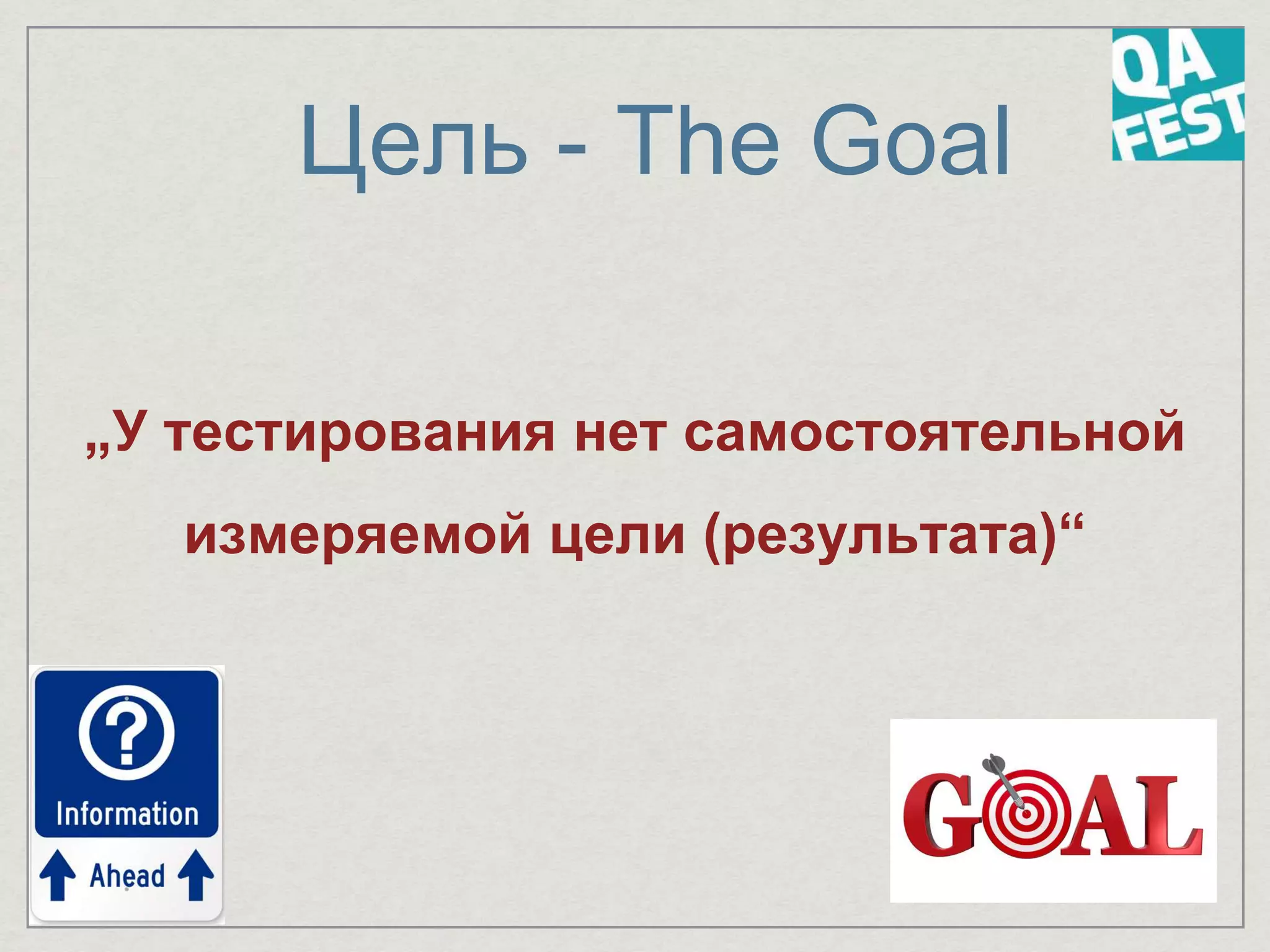 Цель - The Goal
„У тестирования нет самостоятельной
измеряемой цели (результата)“
 