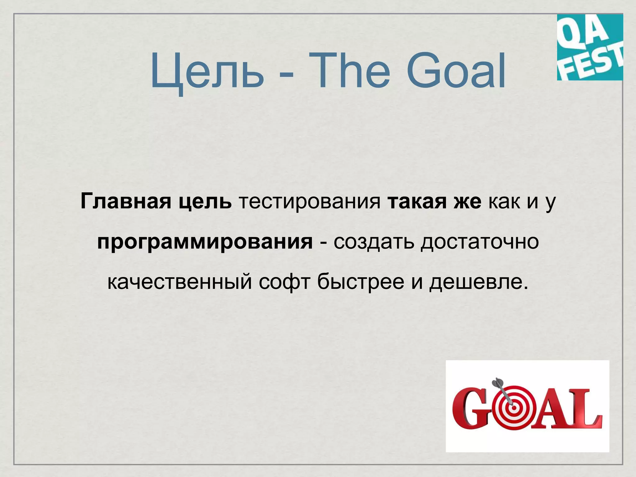 Цель - The Goal
Главная цель тестирования такая же как и у
программирования - создать достаточно
качественный софт быстрее и дешевле.
 