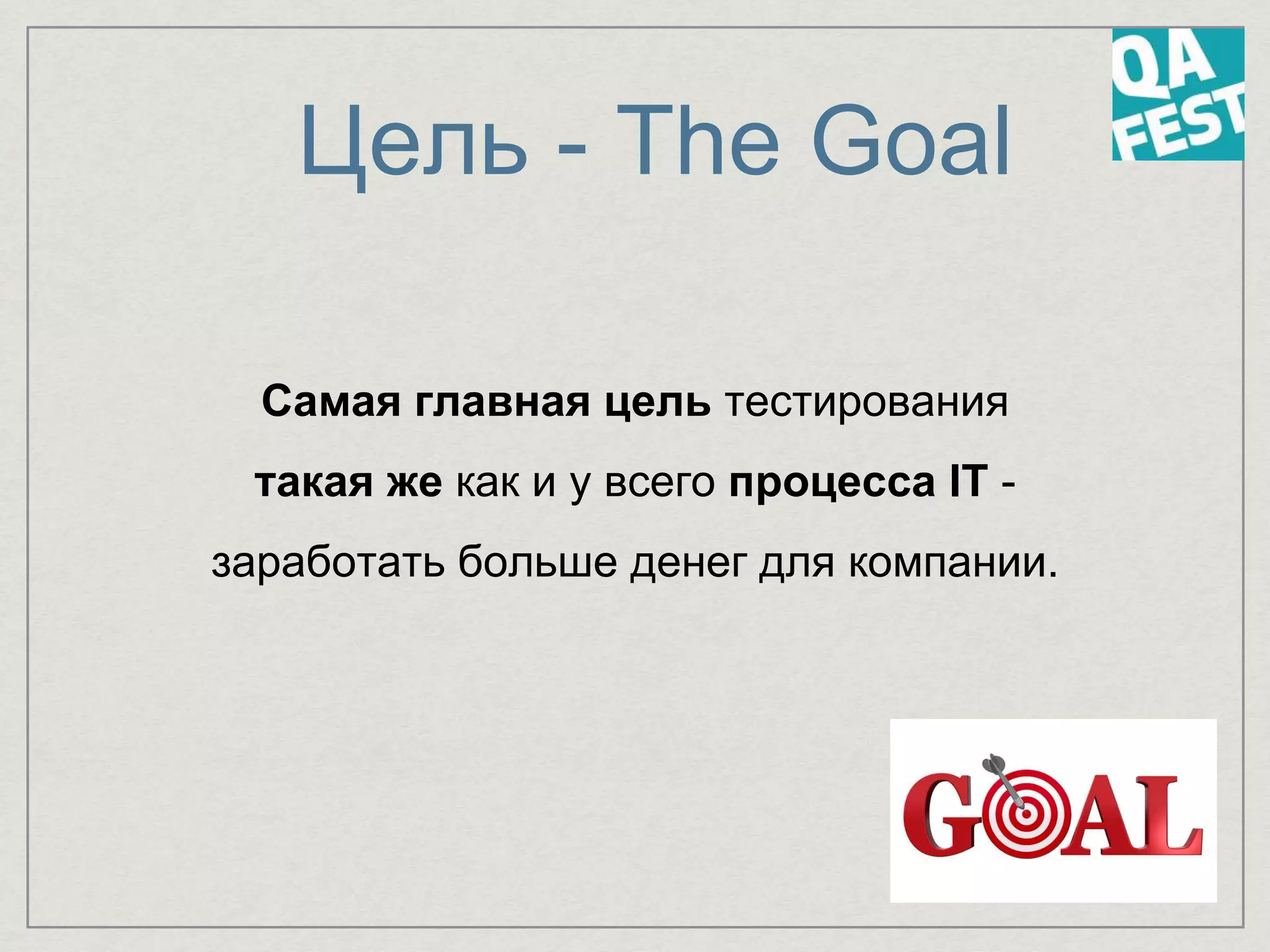 Цель - The Goal
Самая главная цель тестирования
такая же как и у всего процесса IT -
заработать больше денег для компании.
 