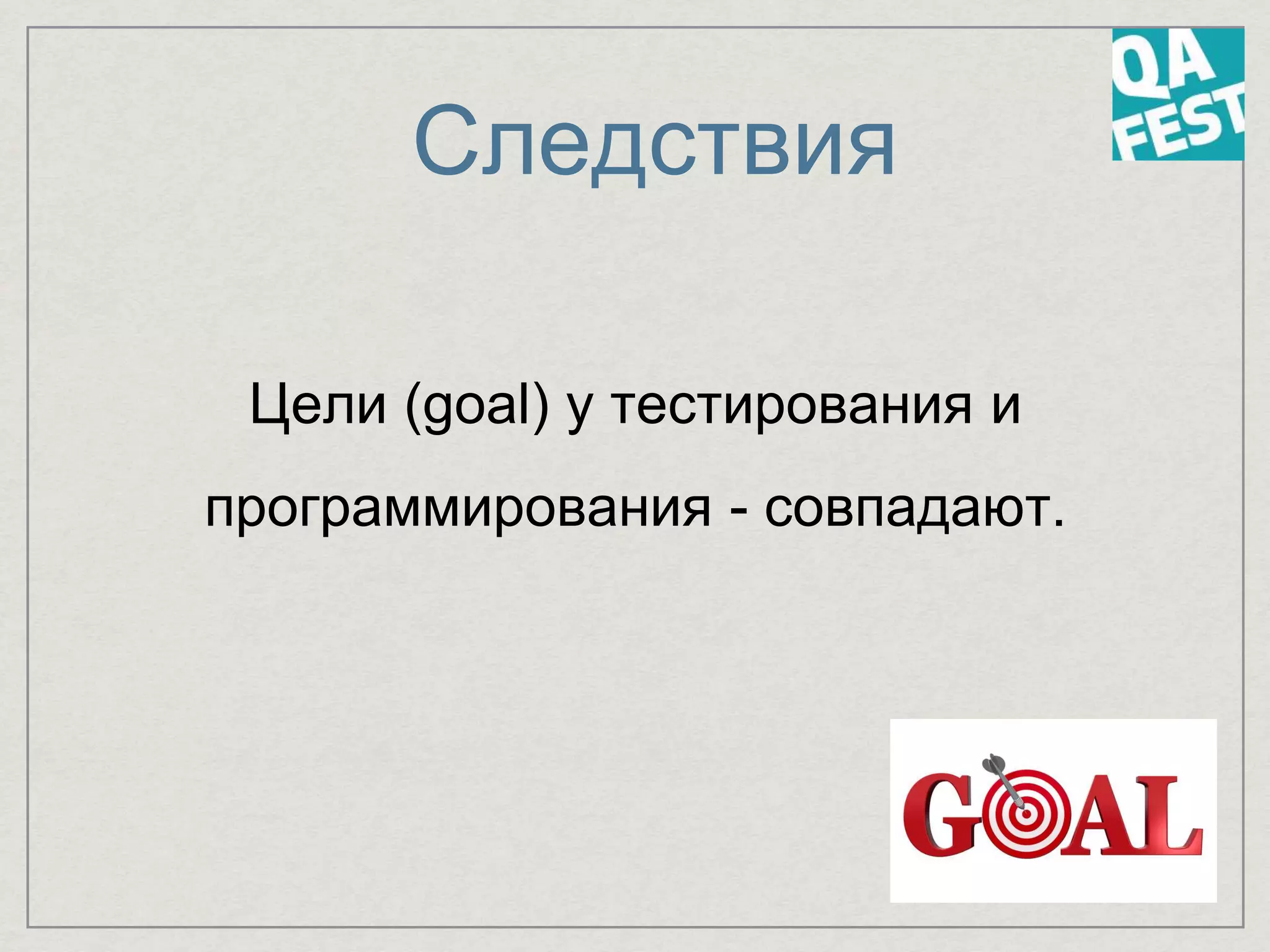 Следствия
Цели (goal) у тестирования и
программирования - совпадают.
 