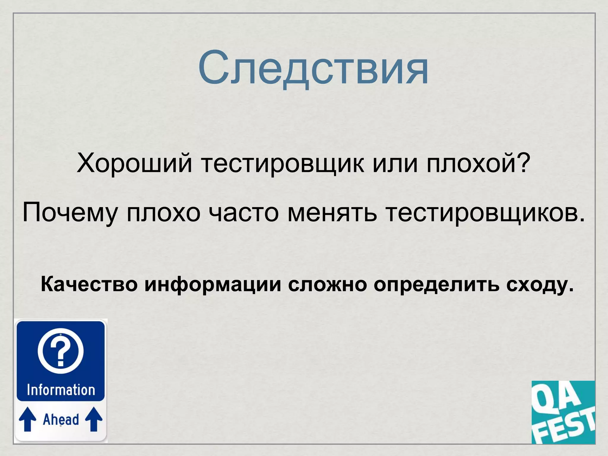 Следствия
Хороший тестировщик или плохой?
Почему плохо часто менять тестировщиков.
Качество информации сложно определить сходу.
 