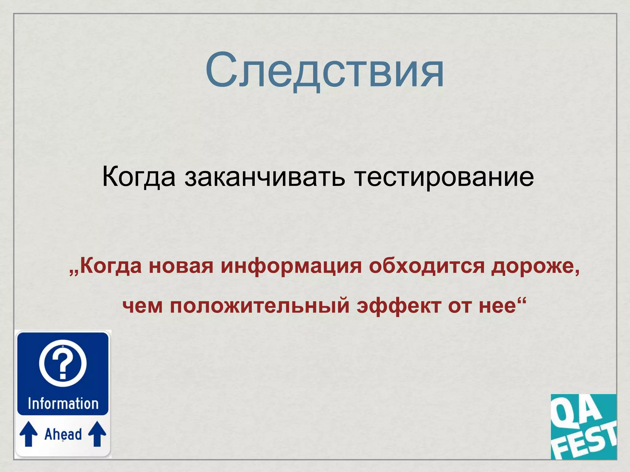 Следствия
Когда заканчивать тестирование
„Когда новая информация обходится дороже,
чем положительный эффект от нее“
 