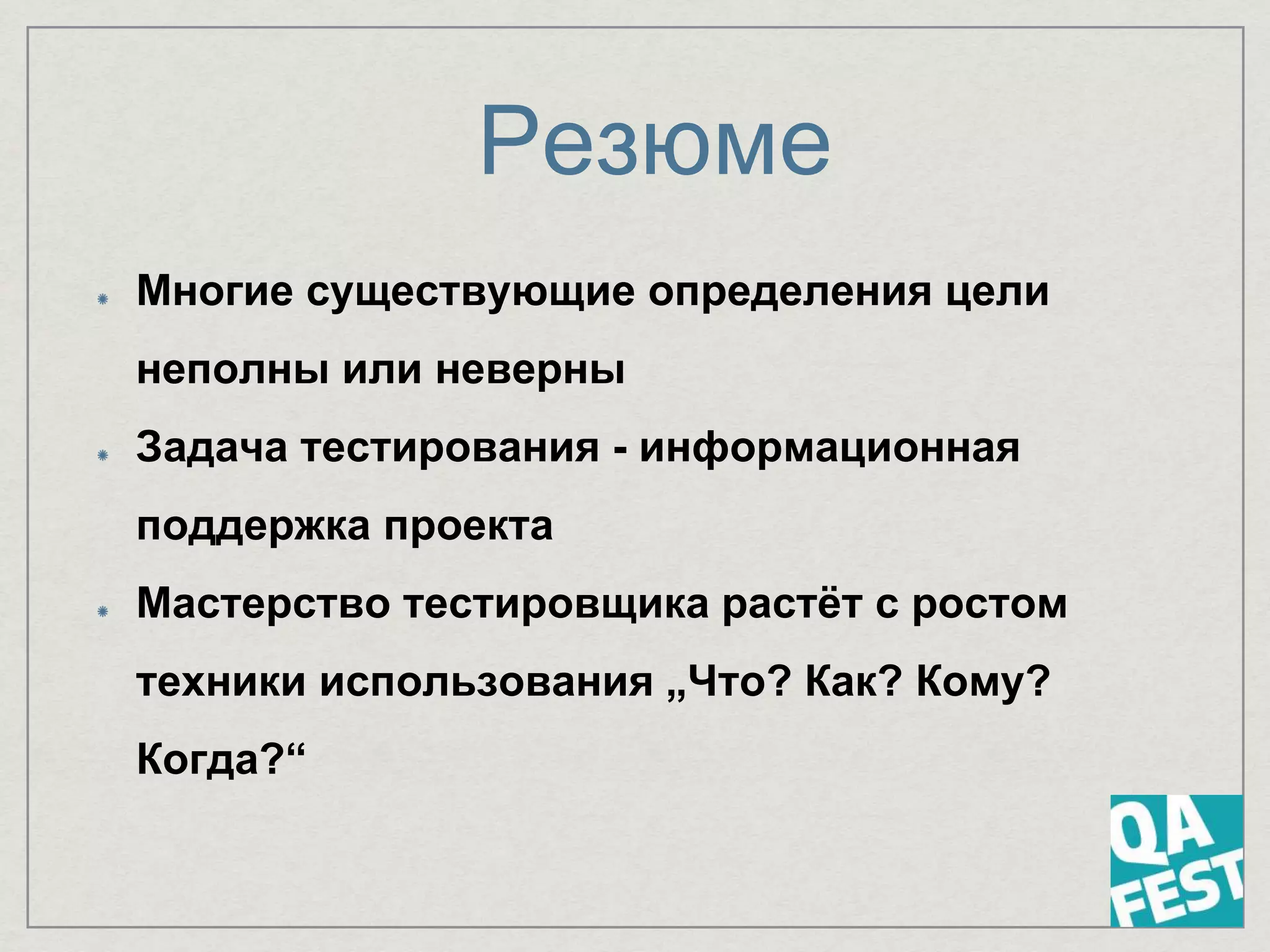 Резюме
Многие существующие определения цели
неполны или неверны
Задача тестирования - информационная
поддержка проекта
Мастерство тестировщика растёт с ростом
техники использования „Что? Как? Кому?
Когда?“
 