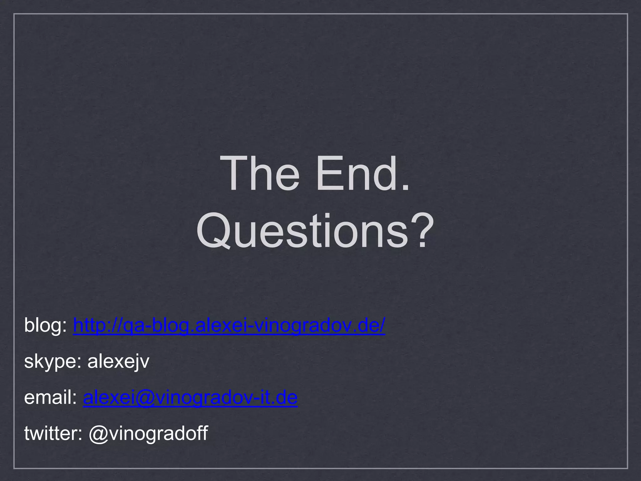 The End.
Questions?
blog: http://qa-blog.alexei-vinogradov.de/
skype: alexejv
email: alexei@vinogradov-it.de
twitter: @vinogradoff
 