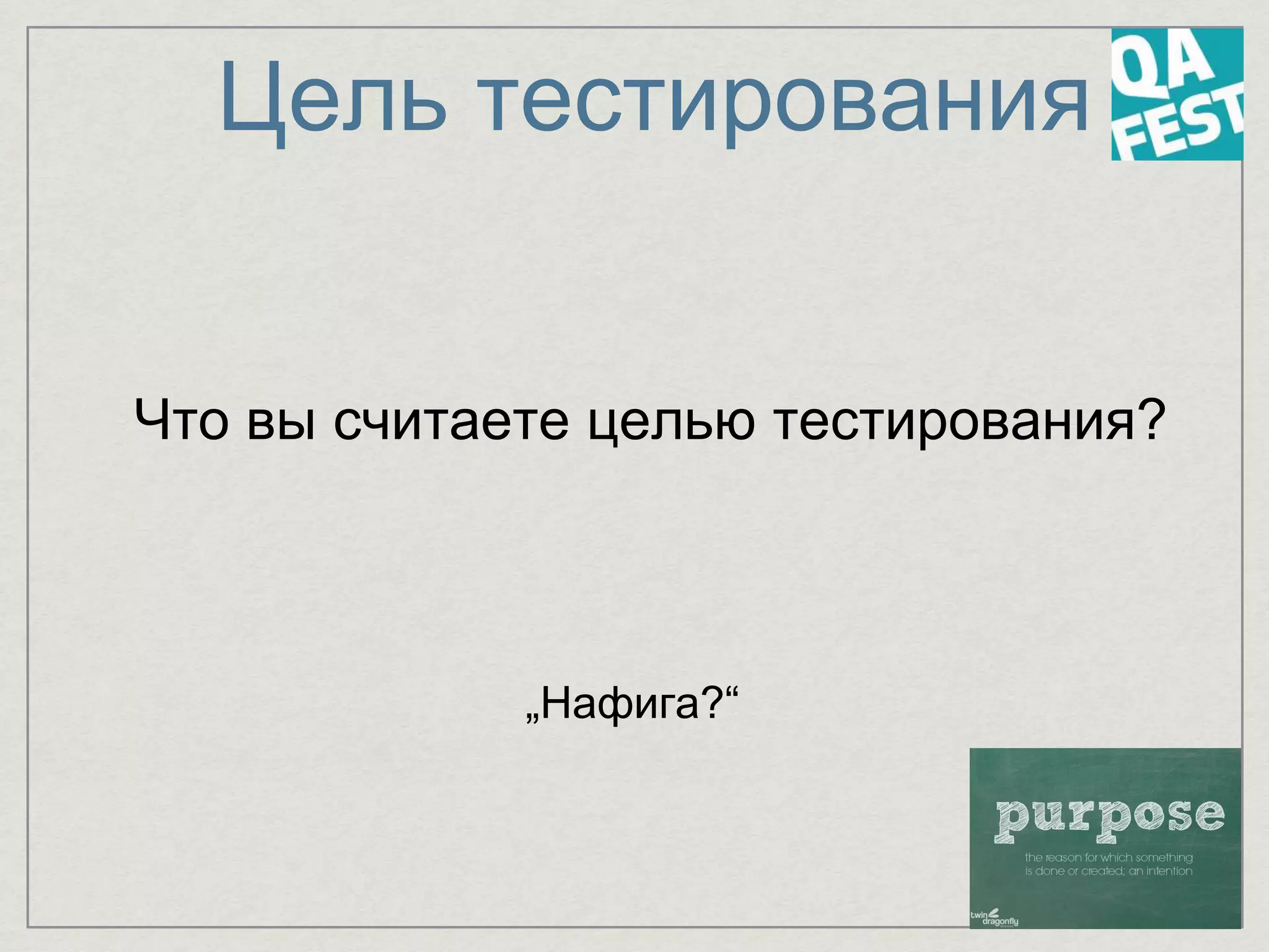 Цель тестирования
„Нафига?“
Что вы считаете целью тестирования?
 