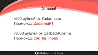 •500 рублей от Zadarma.ru
Промокод: ZadarmaF1
•3000 рублей от CallbackKiller.ru
Промокод: cbk_for_moab
Халява!
 