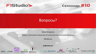 Вопросы?
Илья Исерсон
Сервис поисковой семантики & агентство контекстной рекламы
MOAB.pro
we@moab.pro
 