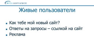 Поведенческие факторы для продвижения
локального бизнеса
Живые пользователи
■ Как тебе мой новый сайт?
■ Ответы на запросы – ссылкой на сайт
■ Реклама
